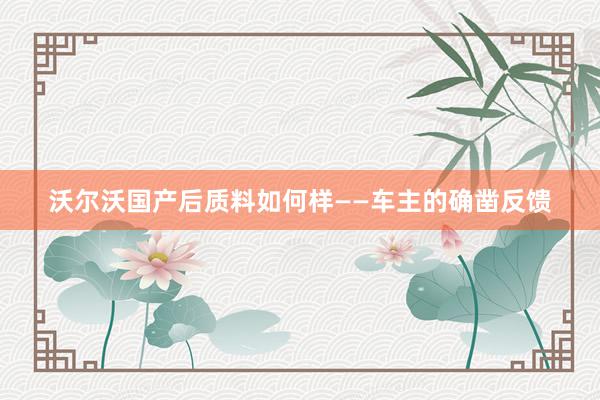 沃尔沃国产后质料如何样——车主的确凿反馈