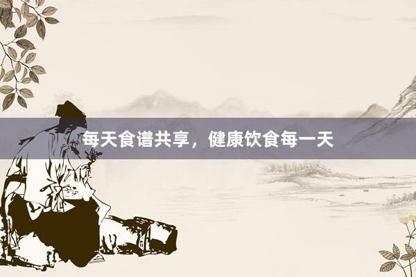 每天食谱共享，健康饮食每一天