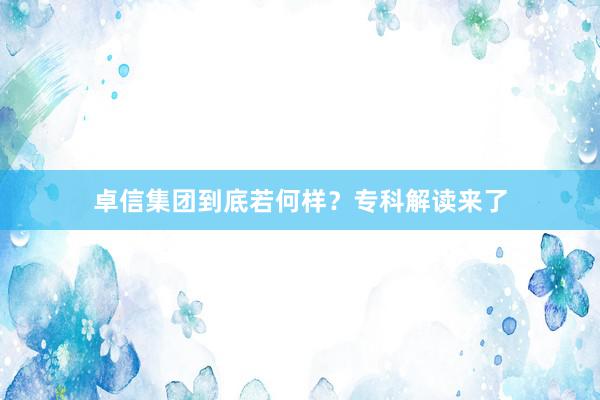 卓信集团到底若何样？专科解读来了