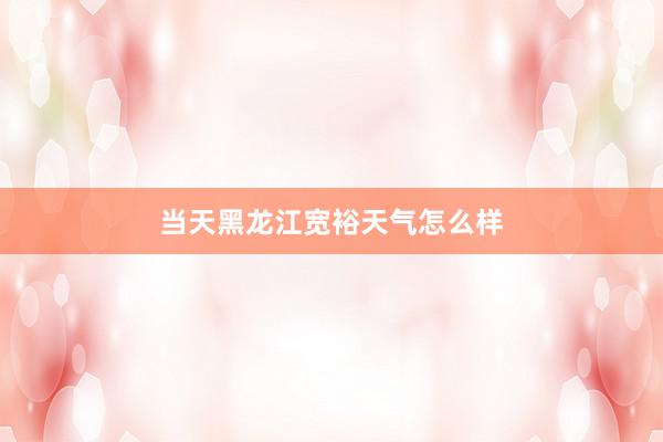 当天黑龙江宽裕天气怎么样