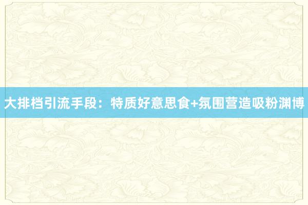 大排档引流手段：特质好意思食+氛围营造吸粉渊博