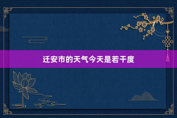 迁安市的天气今天是若干度