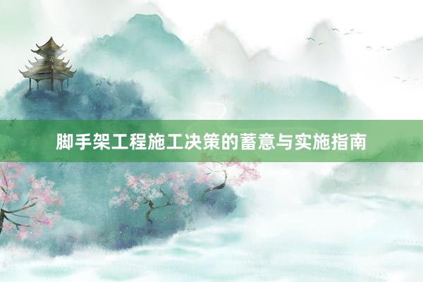 脚手架工程施工决策的蓄意与实施指南