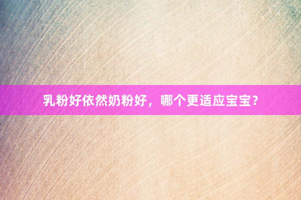 乳粉好依然奶粉好，哪个更适应宝宝？