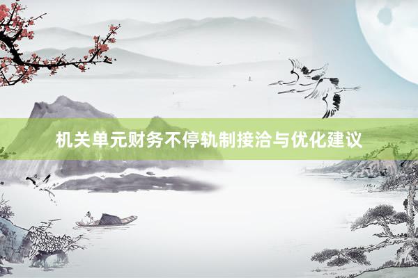 机关单元财务不停轨制接洽与优化建议