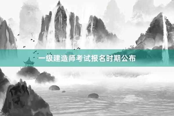 一级建造师考试报名时期公布