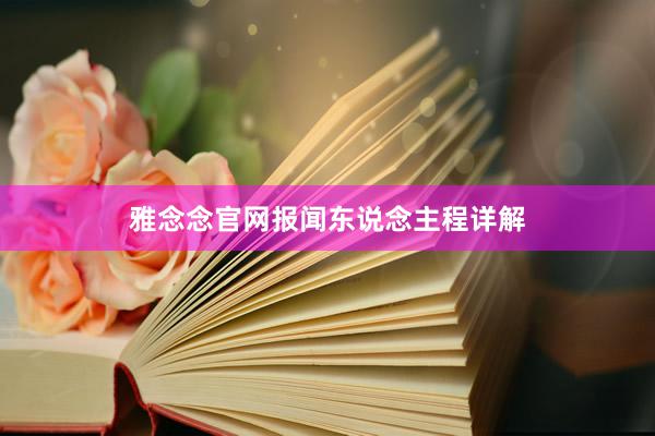 雅念念官网报闻东说念主程详解