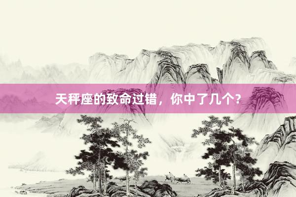 天秤座的致命过错，你中了几个？
